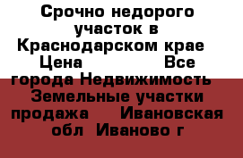 Срочно недорого участок в Краснодарском крае › Цена ­ 350 000 - Все города Недвижимость » Земельные участки продажа   . Ивановская обл.,Иваново г.